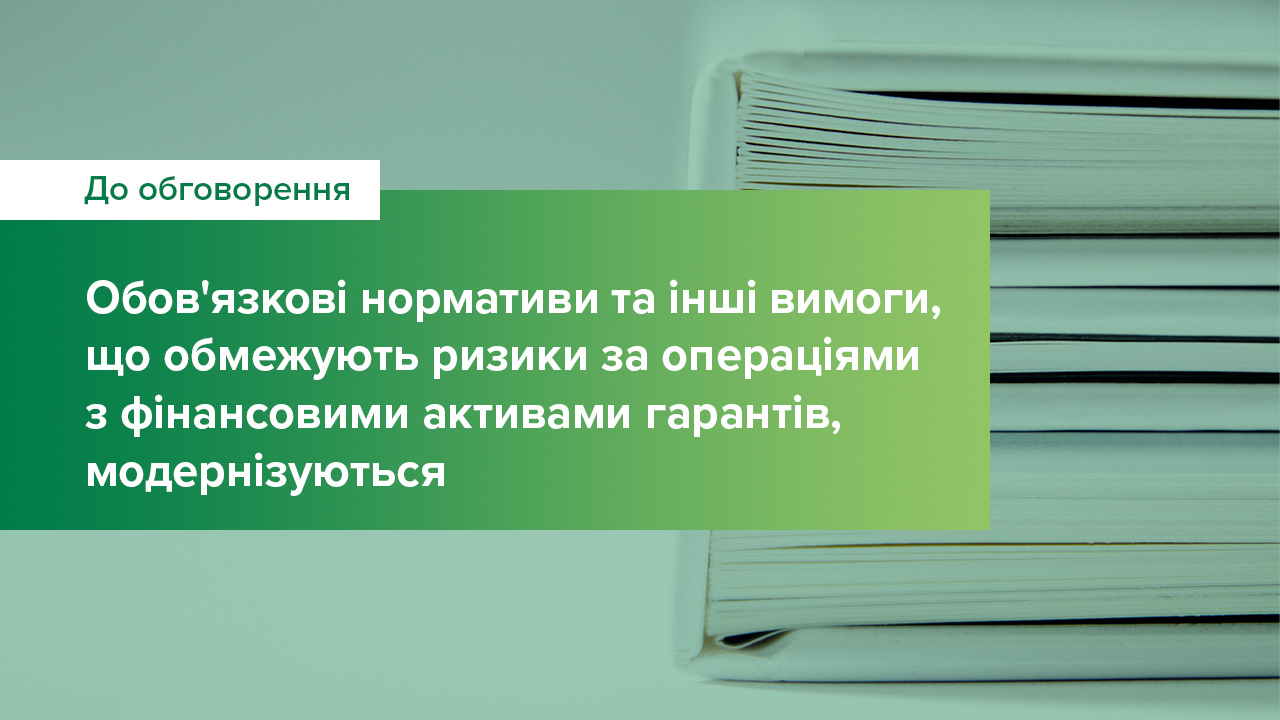 Обов’язкові нормативи та інші вимоги, що обмежують ризики за операціями з фінансовими активами гарантів, оновлюються – стартує громадське обговорення