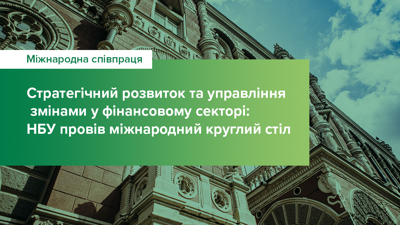 Стратегічний розвиток та управління змінами у фінансовому секторі: Національний банк провів міжнародний круглий стіл