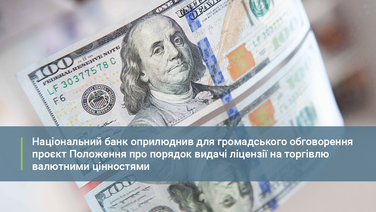 Розпочато громадське обговорення проєкту Положення про порядок видачі ліцензії на торгівлю валютними цінностями